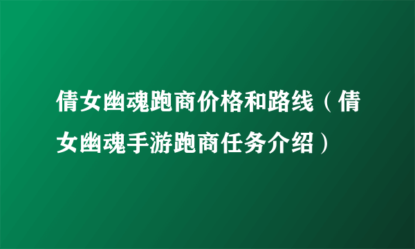 倩女幽魂跑商价格和路线（倩女幽魂手游跑商任务介绍）