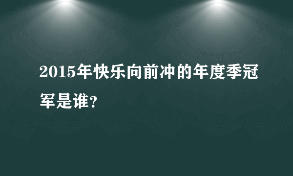2015年快乐向前冲的年度季冠军是谁？