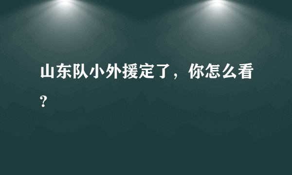 山东队小外援定了，你怎么看？