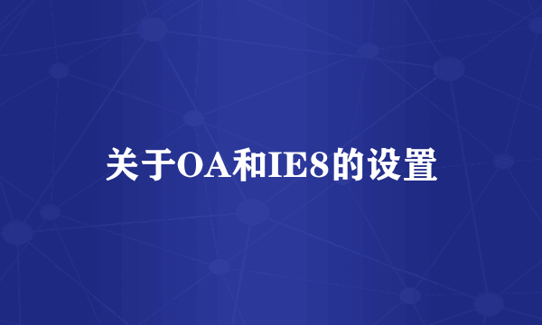 关于OA和IE8的设置