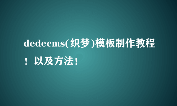 dedecms(织梦)模板制作教程！以及方法！