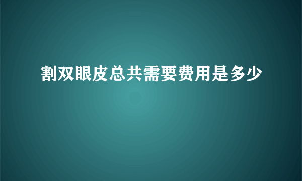 割双眼皮总共需要费用是多少