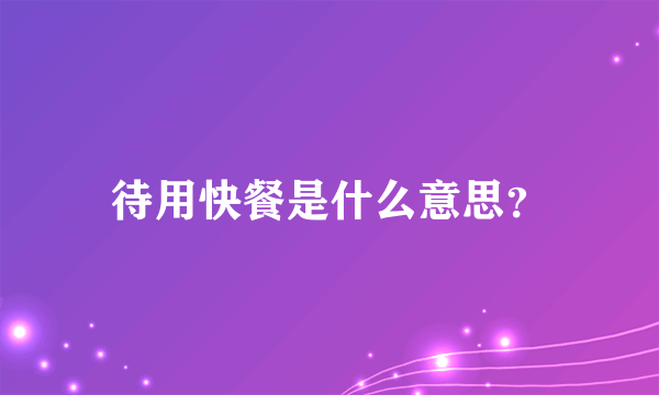 待用快餐是什么意思？