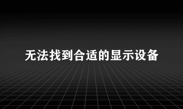 无法找到合适的显示设备