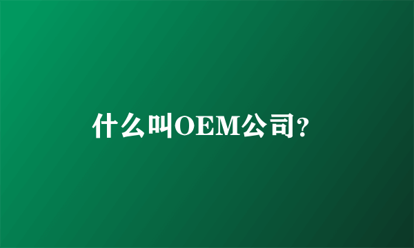 什么叫OEM公司？