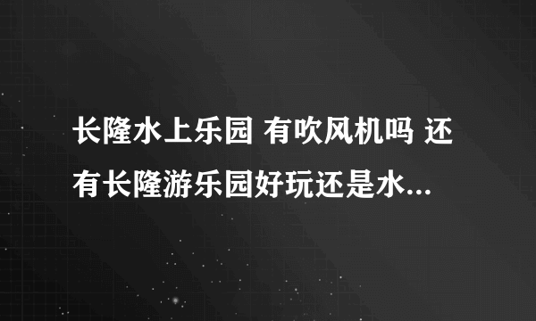 长隆水上乐园 有吹风机吗 还有长隆游乐园好玩还是水上乐园。