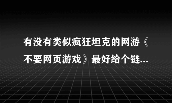 有没有类似疯狂坦克的网游《不要网页游戏》最好给个链接地址能玩给20分