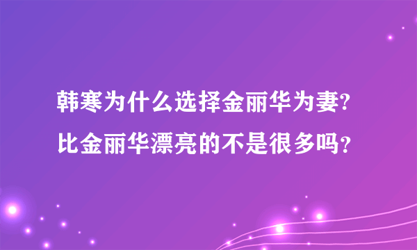 韩寒为什么选择金丽华为妻?比金丽华漂亮的不是很多吗？