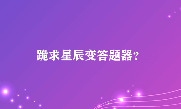 跪求星辰变答题器？