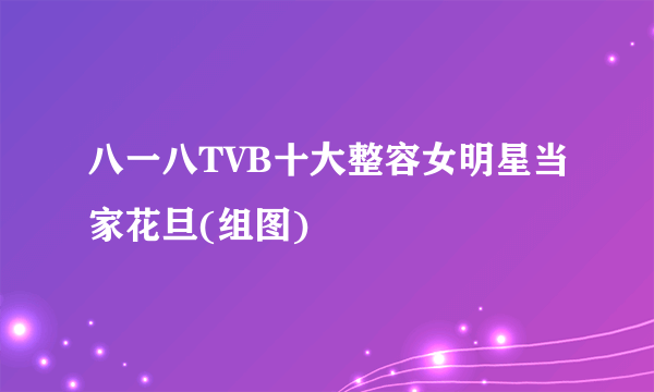 八一八TVB十大整容女明星当家花旦(组图)