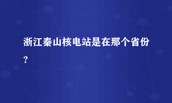 浙江秦山核电站是在那个省份？