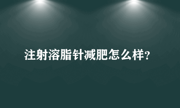 注射溶脂针减肥怎么样？