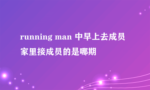 running man 中早上去成员家里接成员的是哪期