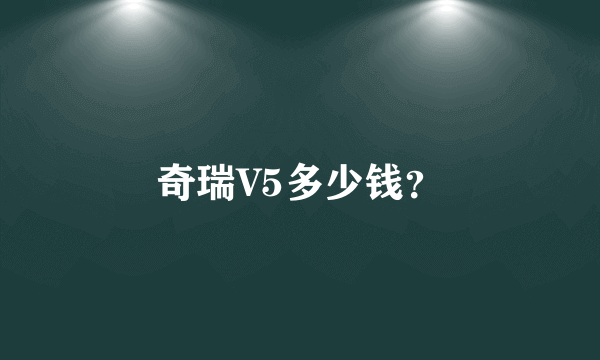 奇瑞V5多少钱？