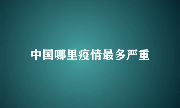 中国哪里疫情最多严重