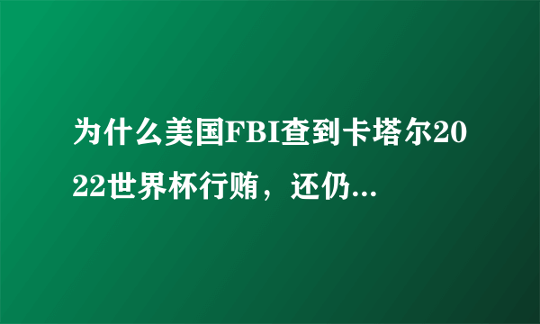 为什么美国FBI查到卡塔尔2022世界杯行贿，还仍然在卡塔尔举办？