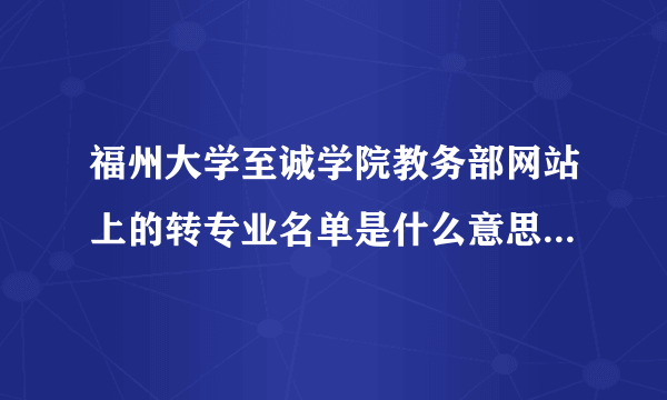 福州大学至诚学院教务部网站上的转专业名单是什么意思啊？是转成功的还是要转的啊？