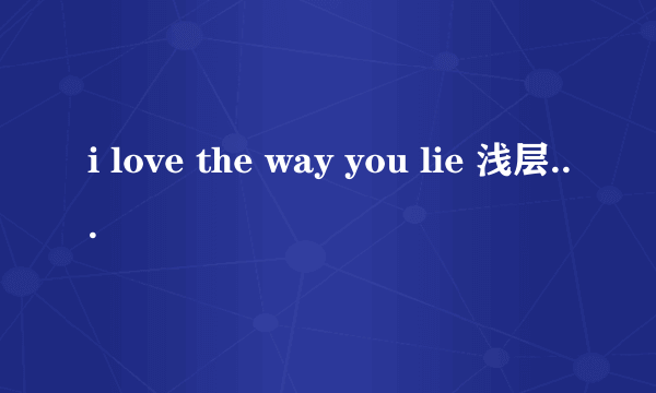 i love the way you lie 浅层意思你是怎么理解的?但又到底有什么深层含义?