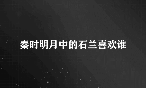 秦时明月中的石兰喜欢谁
