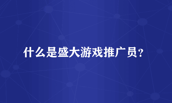 什么是盛大游戏推广员？