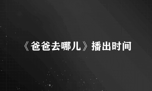 《爸爸去哪儿》播出时间