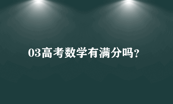 03高考数学有满分吗？