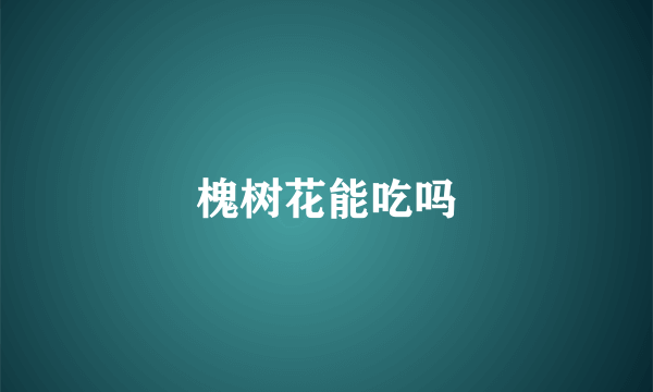 槐树花能吃吗