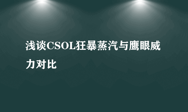 浅谈CSOL狂暴蒸汽与鹰眼威力对比