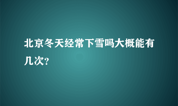 北京冬天经常下雪吗大概能有几次？