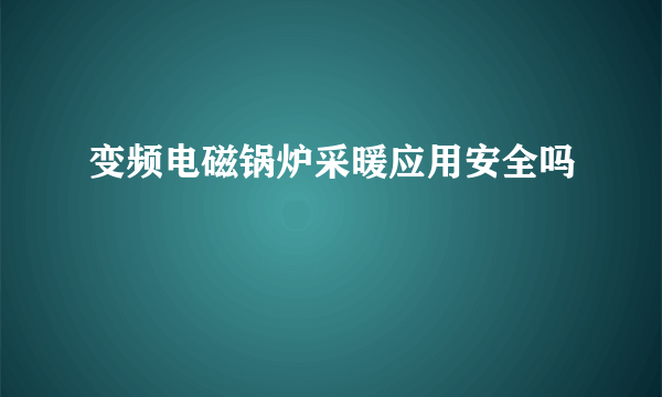 变频电磁锅炉采暖应用安全吗