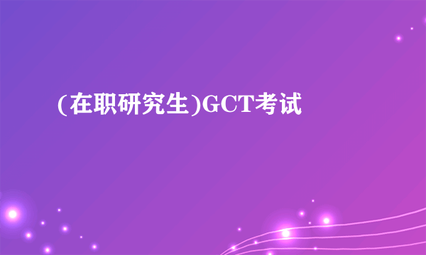 (在职研究生)GCT考试 