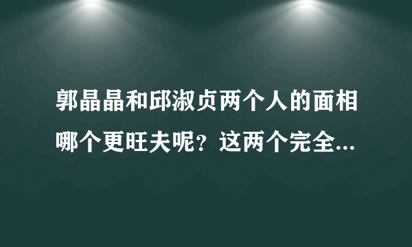 郭晶晶和邱淑贞两个人的面相哪个更旺夫呢？这两个完全不是一个类型的。
