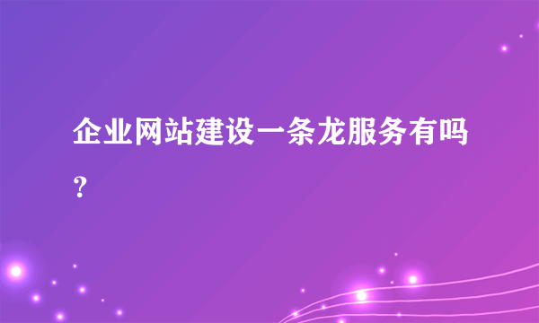 企业网站建设一条龙服务有吗？