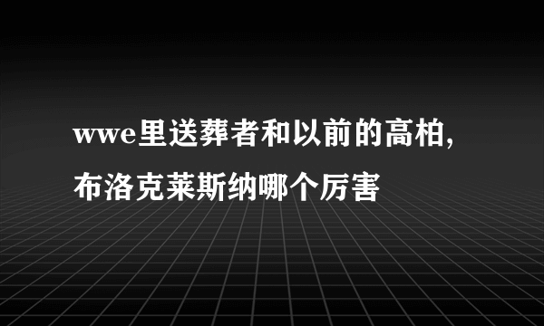 wwe里送葬者和以前的高柏,布洛克莱斯纳哪个厉害