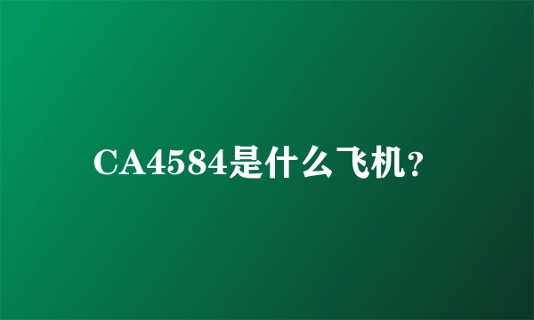 CA4584是什么飞机？