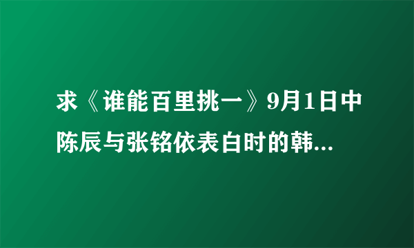 求《谁能百里挑一》9月1日中陈辰与张铭依表白时的韩语背景歌曲