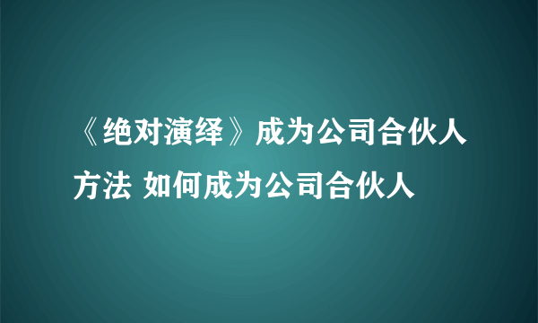 《绝对演绎》成为公司合伙人方法 如何成为公司合伙人