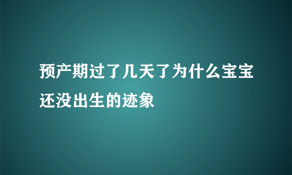 预产期过了几天了为什么宝宝还没出生的迹象