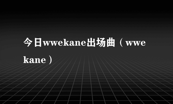 今日wwekane出场曲（wwekane）