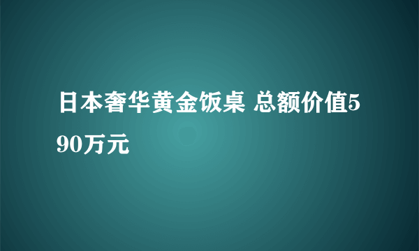 日本奢华黄金饭桌 总额价值590万元