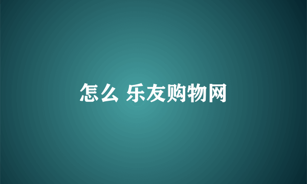 怎么 乐友购物网