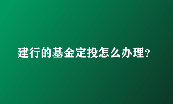 建行的基金定投怎么办理？