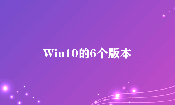 Win10的6个版本
