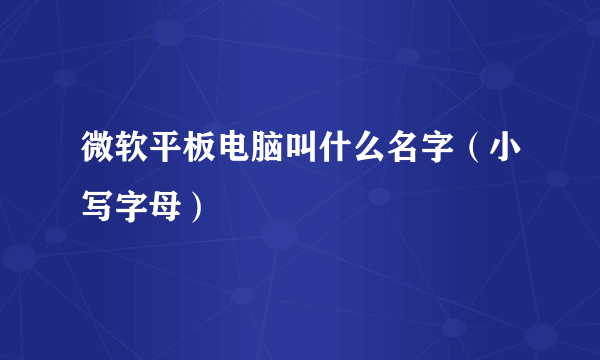 微软平板电脑叫什么名字（小写字母）