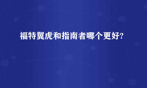福特翼虎和指南者哪个更好?