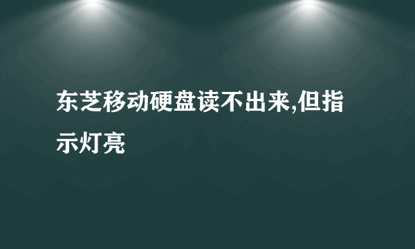 东芝移动硬盘读不出来,但指示灯亮