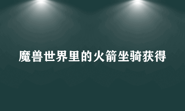 魔兽世界里的火箭坐骑获得