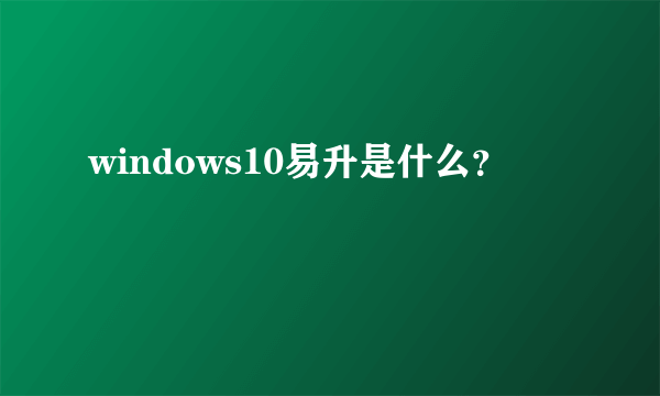 windows10易升是什么？