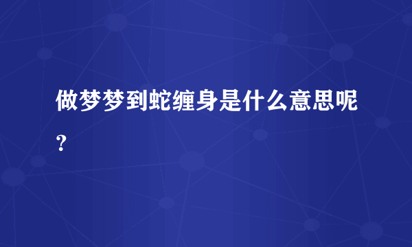 做梦梦到蛇缠身是什么意思呢？