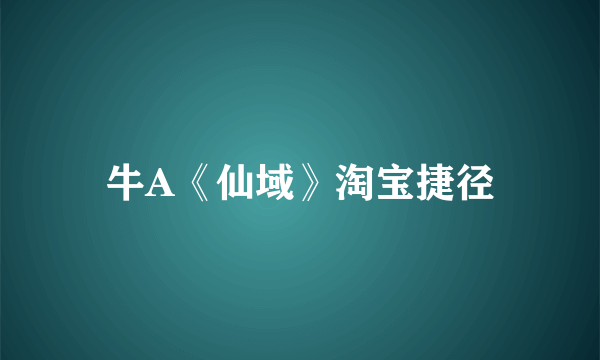 牛A《仙域》淘宝捷径